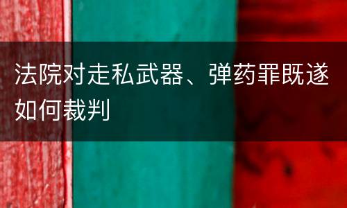 法院对走私武器、弹药罪既遂如何裁判