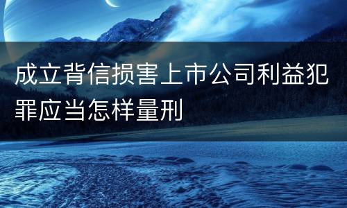 成立背信损害上市公司利益犯罪应当怎样量刑