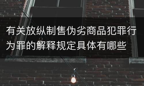 有关放纵制售伪劣商品犯罪行为罪的解释规定具体有哪些