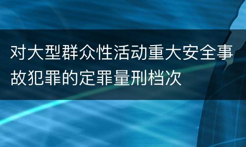 对大型群众性活动重大安全事故犯罪的定罪量刑档次