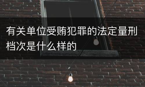 有关单位受贿犯罪的法定量刑档次是什么样的