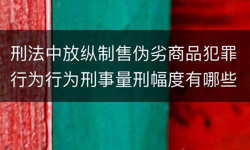 刑法中放纵制售伪劣商品犯罪行为行为刑事量刑幅度有哪些