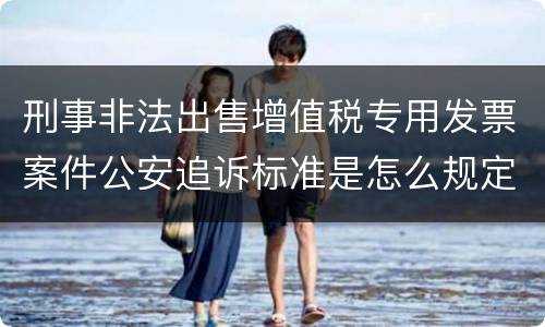 刑事非法出售增值税专用发票案件公安追诉标准是怎么规定