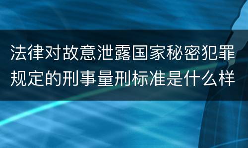 法律对故意泄露国家秘密犯罪规定的刑事量刑标准是什么样的