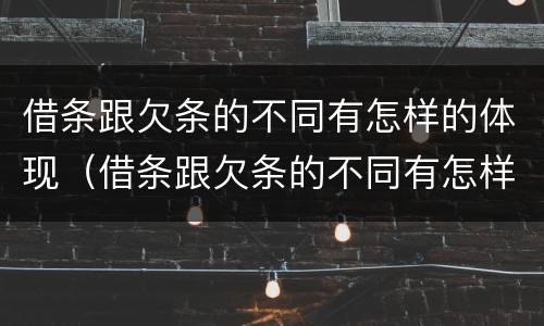 借条跟欠条的不同有怎样的体现（借条跟欠条的不同有怎样的体现和规定）