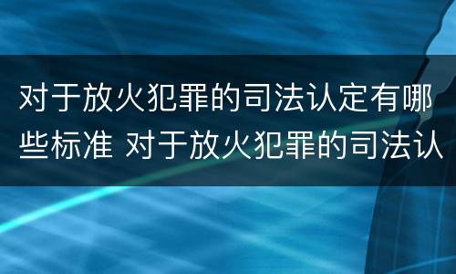 对于放火犯罪的司法认定有哪些标准 对于放火犯罪的司法认定有哪些标准规定