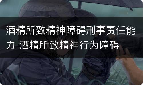 酒精所致精神障碍刑事责任能力 酒精所致精神行为障碍