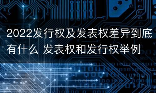 2022发行权及发表权差异到底有什么 发表权和发行权举例