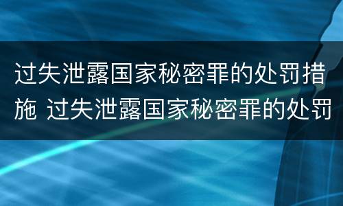 过失泄露国家秘密罪的处罚措施 过失泄露国家秘密罪的处罚措施包括