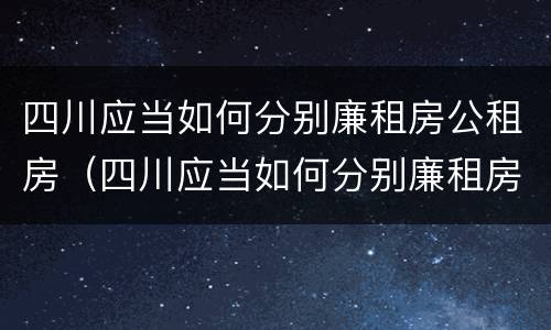 四川应当如何分别廉租房公租房（四川应当如何分别廉租房公租房和私租房）