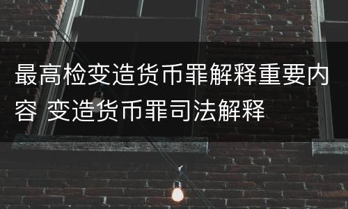 最高检变造货币罪解释重要内容 变造货币罪司法解释