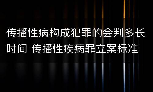 传播性病构成犯罪的会判多长时间 传播性疾病罪立案标准