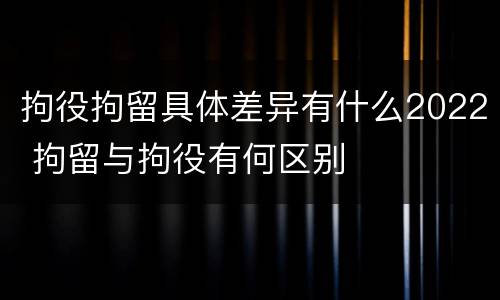 拘役拘留具体差异有什么2022 拘留与拘役有何区别