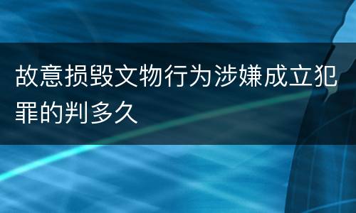 故意损毁文物行为涉嫌成立犯罪的判多久