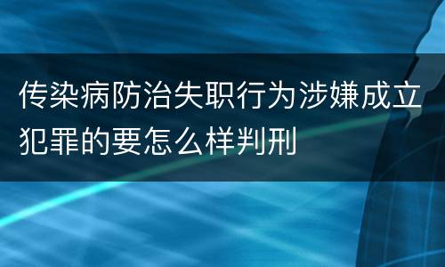 传染病防治失职行为涉嫌成立犯罪的要怎么样判刑