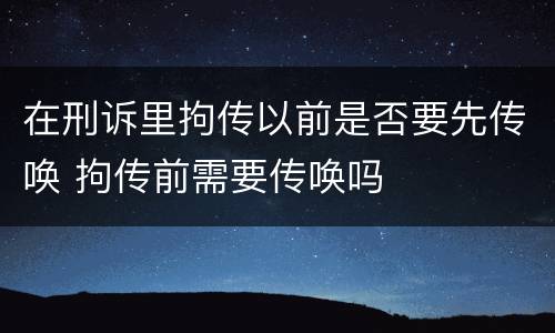 在刑诉里拘传以前是否要先传唤 拘传前需要传唤吗