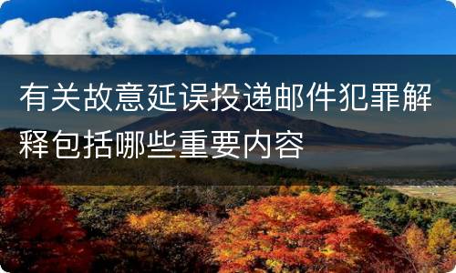 有关故意延误投递邮件犯罪解释包括哪些重要内容