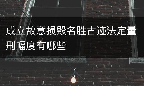 成立故意损毁名胜古迹法定量刑幅度有哪些