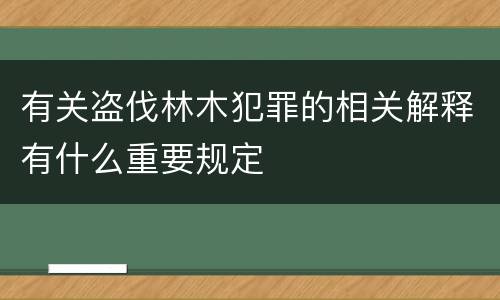 有关盗伐林木犯罪的相关解释有什么重要规定