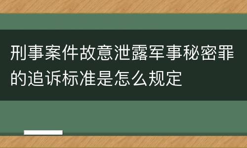 刑事案件故意泄露军事秘密罪的追诉标准是怎么规定