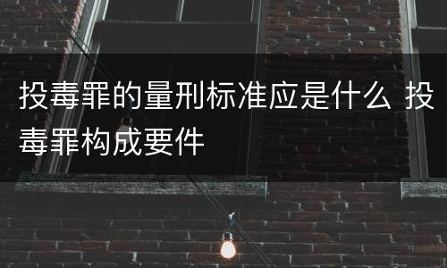 投毒罪的量刑标准应是什么 投毒罪构成要件