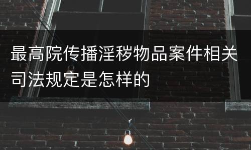 最高院传播淫秽物品案件相关司法规定是怎样的