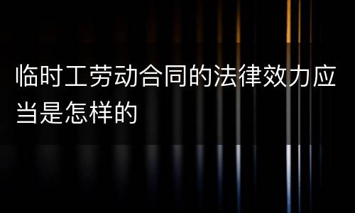 临时工劳动合同的法律效力应当是怎样的