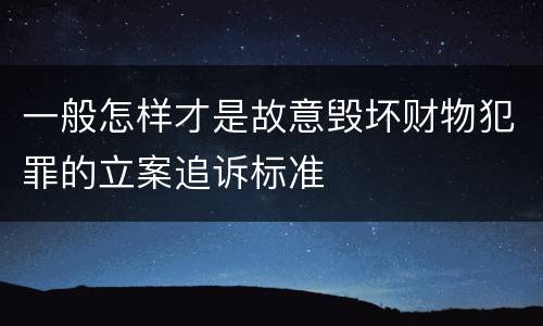 一般怎样才是故意毁坏财物犯罪的立案追诉标准