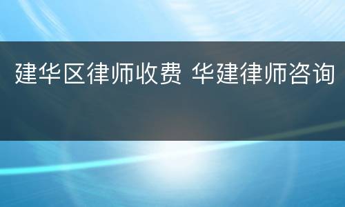 建华区律师收费 华建律师咨询