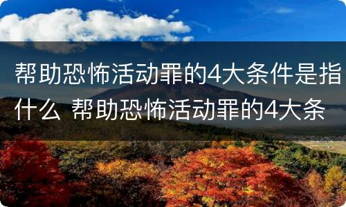 帮助恐怖活动罪的4大条件是指什么 帮助恐怖活动罪的4大条件是指什么内容