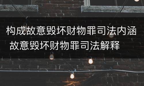 构成故意毁坏财物罪司法内涵 故意毁坏财物罪司法解释