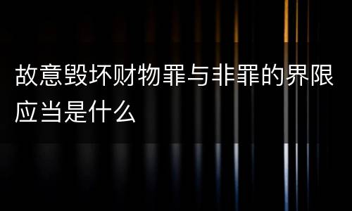 故意毁坏财物罪与非罪的界限应当是什么