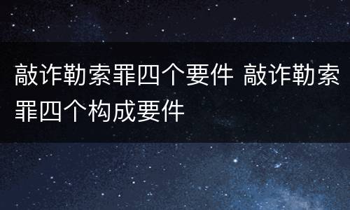 敲诈勒索罪四个要件 敲诈勒索罪四个构成要件