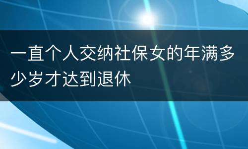 一直个人交纳社保女的年满多少岁才达到退休