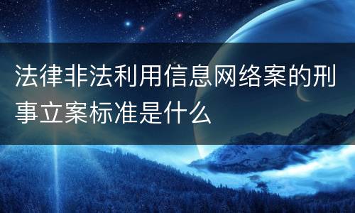 法律非法利用信息网络案的刑事立案标准是什么