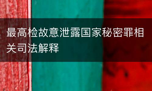 最高检故意泄露国家秘密罪相关司法解释