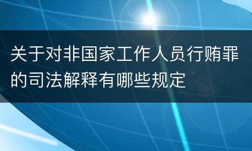 关于对非国家工作人员行贿罪的司法解释有哪些规定