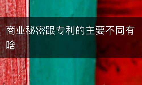 商业秘密跟专利的主要不同有啥