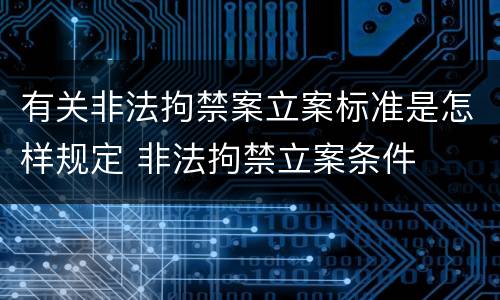 有关非法拘禁案立案标准是怎样规定 非法拘禁立案条件