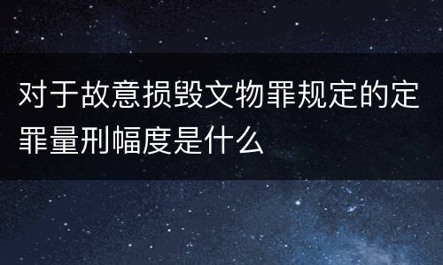 对于故意损毁文物罪规定的定罪量刑幅度是什么