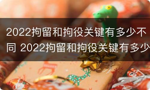 2022拘留和拘役关键有多少不同 2022拘留和拘役关键有多少不同呢