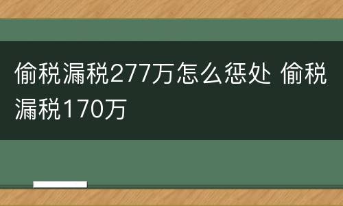 偷税漏税277万怎么惩处 偷税漏税170万