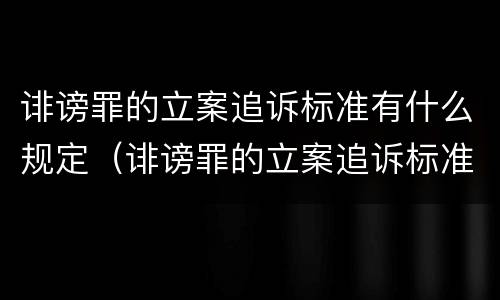 诽谤罪的立案追诉标准有什么规定（诽谤罪的立案追诉标准有什么规定嘛）