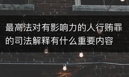 最高法对有影响力的人行贿罪的司法解释有什么重要内容