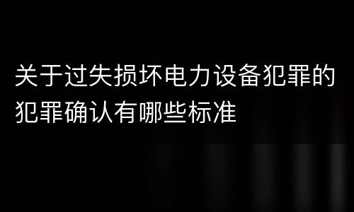 关于过失损坏电力设备犯罪的犯罪确认有哪些标准