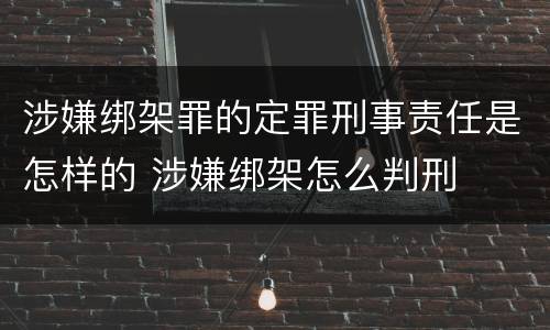 涉嫌绑架罪的定罪刑事责任是怎样的 涉嫌绑架怎么判刑