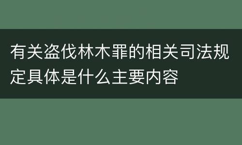 有关盗伐林木罪的相关司法规定具体是什么主要内容