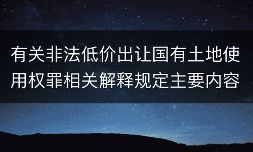 有关非法低价出让国有土地使用权罪相关解释规定主要内容