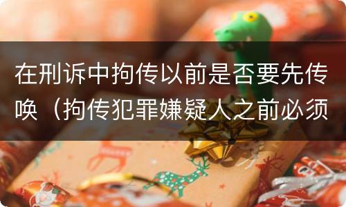 在刑诉中拘传以前是否要先传唤（拘传犯罪嫌疑人之前必须先传唤）