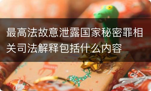 最高法故意泄露国家秘密罪相关司法解释包括什么内容